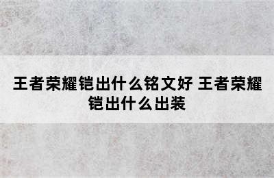 王者荣耀铠出什么铭文好 王者荣耀铠出什么出装